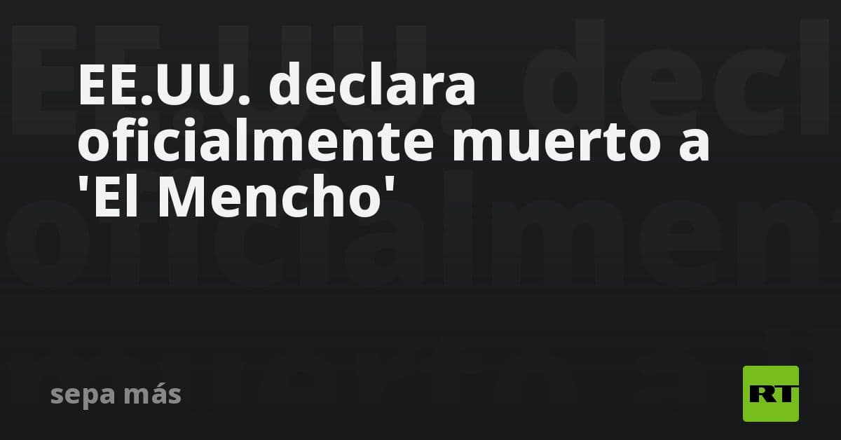 EE.UU. declara oficialmente la muerte de 'El Mencho', líder del Cártel Jalisco Nueva Generación