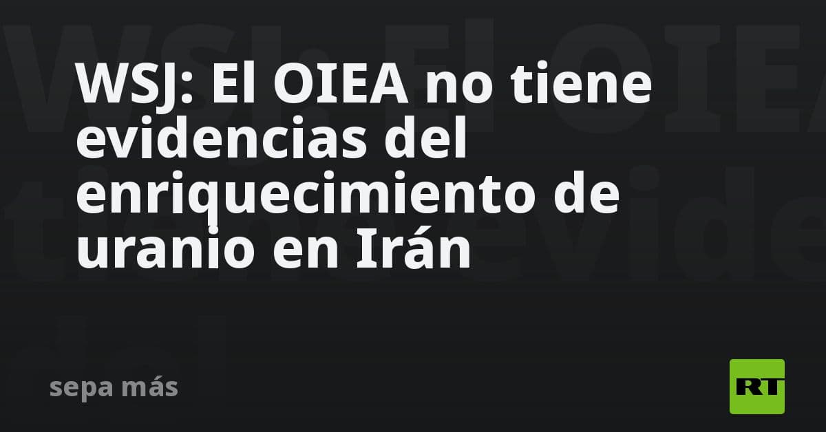 OIEA descarta evidencias sobre enriquecimiento de uranio para fines bélicos en Irán