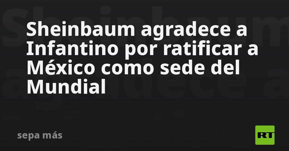 Sheinbaum ratifica compromiso de México con la FIFA para el Mundial 2026 tras diálogo con Infantino