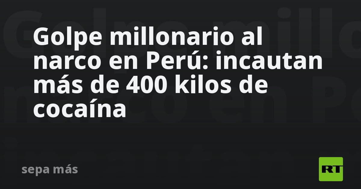 Autoridades de Perú asestan golpe millonario al narcotráfico: decomisan más de 400 kilos de cocaína